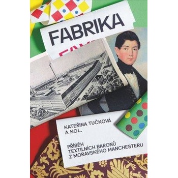 Fabrika. Příběh textilních baronů z moravského Manchesteru - Kateřina Tučková, Andrea Březinová, Tomáš Zapletal