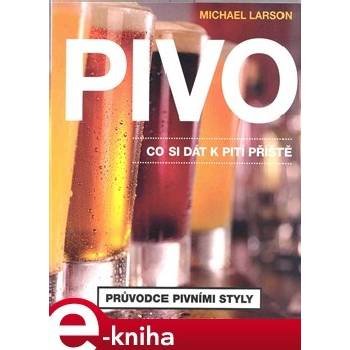 Pivo. Co si dát příště. Průvodce pivními styly - Michael Larson